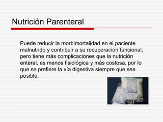 Nutrición Parenteral
Puede reducir la morbimortalidad en el paciente
malnutrido y contribuir a su recuperación funcional,
...