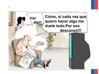 .
Haz
algo!
Cómo, si cada vez que
quiero hacer algo me
duele todo.Por eso
descanso!!!
 