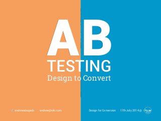 ABDesign to Convert
TESTING
Design for Conversion 17th July 2014 @andrewabogado andrew@viki.com
 