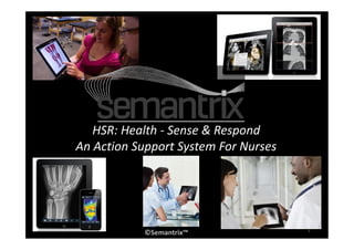 HSR: Health - Sense & Respond 
An Action Support System For Nurses 
©Semantrix™ 
1 
 