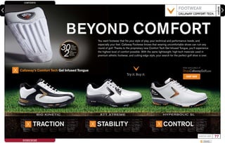 CONTENTS
SEARCH
?WINTER 2009
SUBSCRIBE SHARE
enter keyword here
??
XTT XTREME
TRACTION STABILITY CONTROL
BIO KINETIC HYPERBOLIC SL
X XX
You want footwear that fits your style of play, your technical and performance needs, and
especially your feet. Callaway Footwear knows that wearing uncomfortable shoes can ruin any
round of golf. Thanks to the proprietary new Comfort Tech Gel Infused Tongue, you’ll experience
the highest level of comfort possible. With the same lightweight, high-tech materials used in
premium athletic footwear, and cutting-edge style, your search for the perfect golf shoe is over.
BEYOND COMFORT
FOOTWEAR
CALLAWAY COMFORT TECH.
Try it. Buy it.
NOW AVAILABLE AT
Shop.CallawayGolf.com
SHOP NOW
Callaway’s Comfort Tech Gel Infused TongueX
 