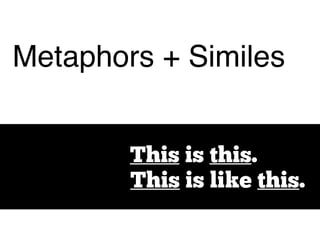 Metaphors + Similes
This is like this.
This is this.
 