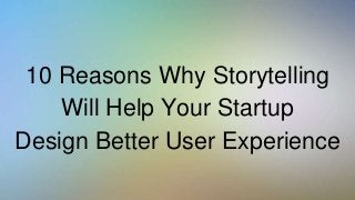 10 Reasons Why Storytelling
Will Help Your Startup
Design Better User Experience
 
