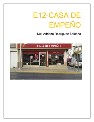 E12-CASA DE
EMPEÑO
Neli Adriana Rodríguez Saldaña
 