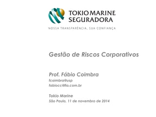 Gestão de Riscos Corporativos
Prof. Fábio Coimbra
fcoimbra@usp
fabiocc@fia.com.br
Tokio Marine
São Paulo, 11 de novembro de 2014
 
