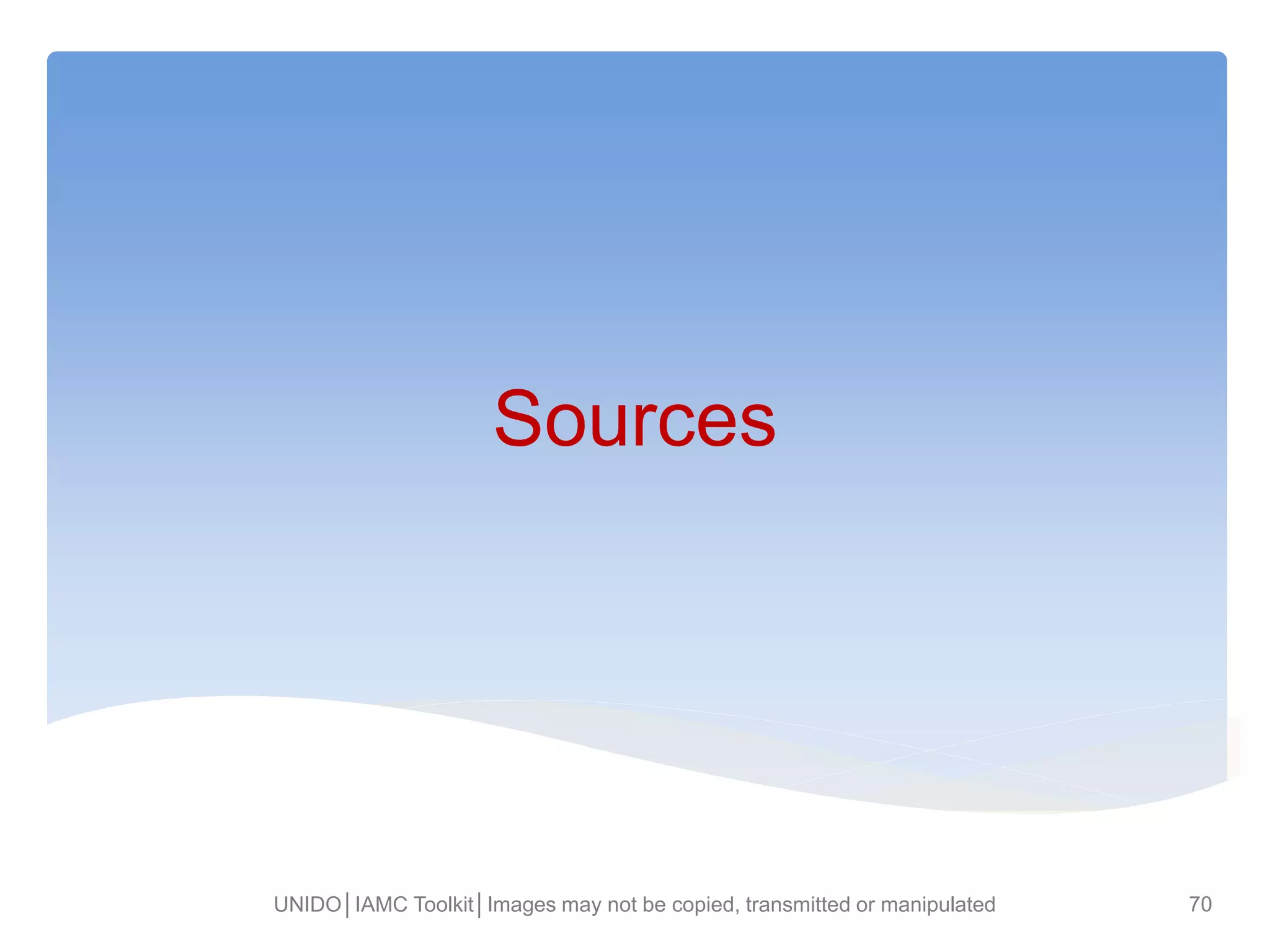 Sources
UNIDO│IAMC Toolkit│Images may not be copied, transmitted or manipulated 70
 