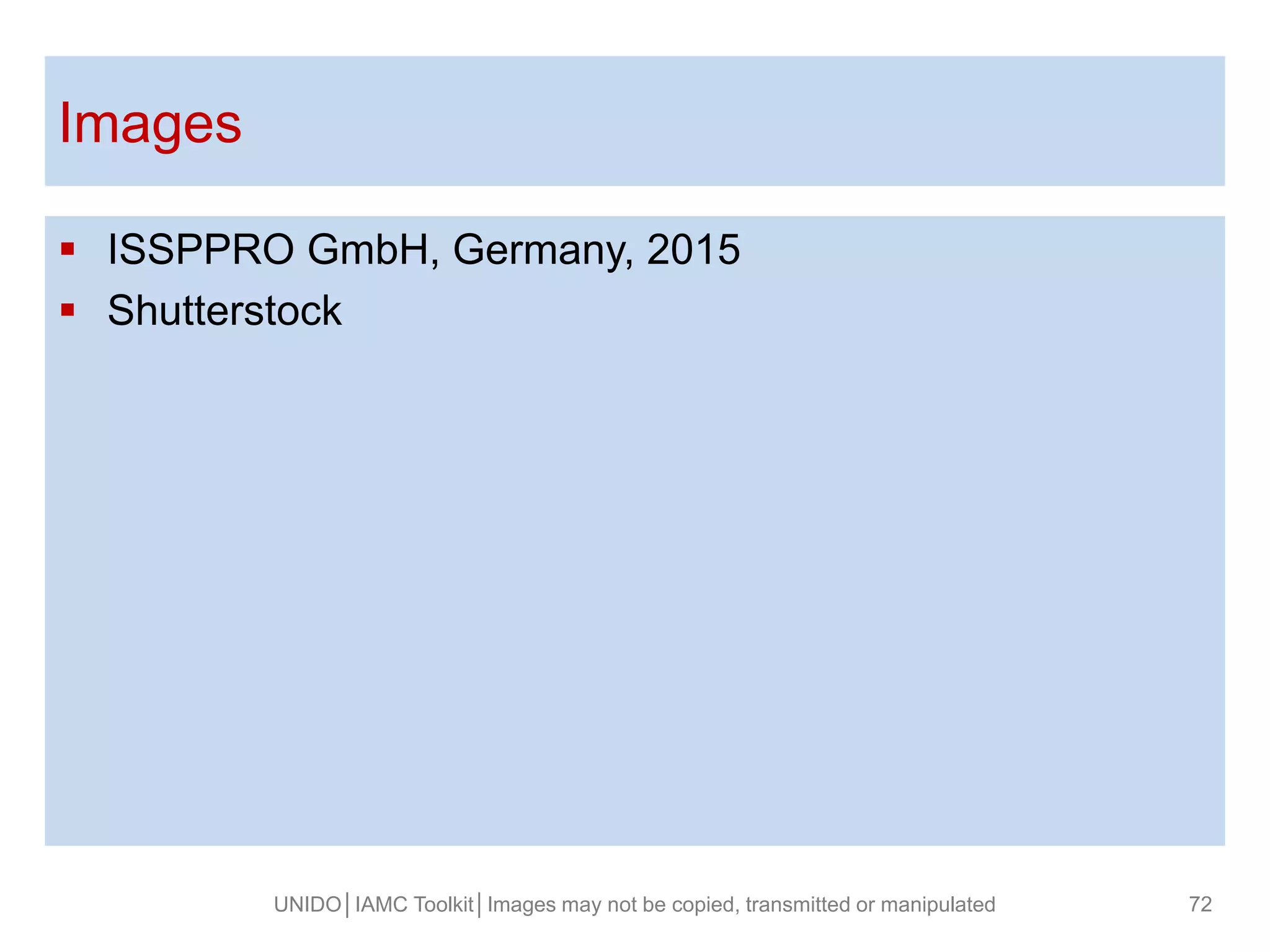 Fusce posuere, magna sed pulvinar ultricies,
purus lectus malesuada libero, sit amet magna
eros quis (ARIAL 32).
Images
 ISSPPRO GmbH, Germany, 2015
 Shutterstock
UNIDO│IAMC Toolkit│Images may not be copied, transmitted or manipulated 72
 