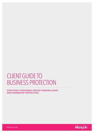 CLIENTGUIDETO
BUSINESSPROTECTION
EFFECTIVELY PROVIDING FOR KEY PERSON COVER
AND OWNERSHIP PROTECTION
VITALITY.CO.UK
 