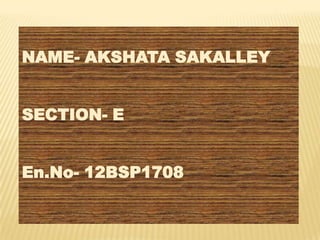 NAME- AKSHATA SAKALLEY


SECTION- E


En.No- 12BSP1708
 