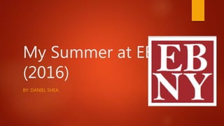 My Summer at EBNY
(2016)
BY: DANIEL SHEA
 
