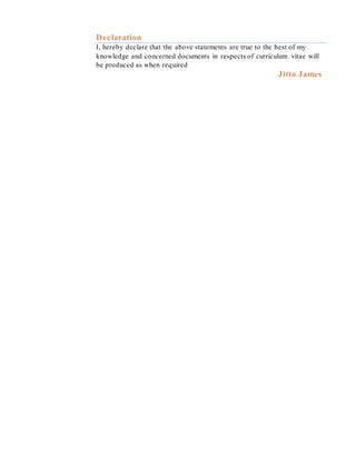 Declaration
I, hereby declare that the above statements are true to the best of my
knowledge and concerned documents in respects of curriculum vitae will
be produced as when required
Jitto James
 