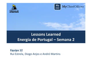 Lessons LearnedLessons Learned
Energia de Portugal – Semana 2
Equipa 12
Rui Estrela, Diogo Anjos e André Martins
 