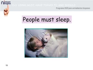 19
People must sleep.
13-3 USING MUST, HAVE TO/HAS TO, AND SHOULD
 