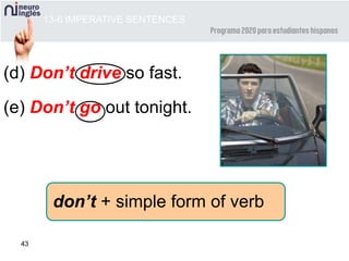 43
(d) Don’t drive so fast.
(e) Don’t go out tonight.
don’t + simple form of verb
13-6 IMPERATIVE SENTENCES
 
