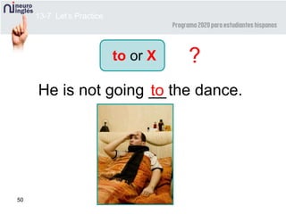 50
He is not going __the dance.to
?
13-7 Let’s Practice
to or X
 