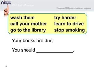 8
Your books are due.
You should ______________.
wash them
call your mother
go to the library
try harder
learn to drive
stop smoking
13-1 Let’s Practice
 