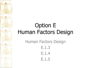 Option E Human Factors Design Human Factors Design E.1.3 E.1.4 E.1.5 