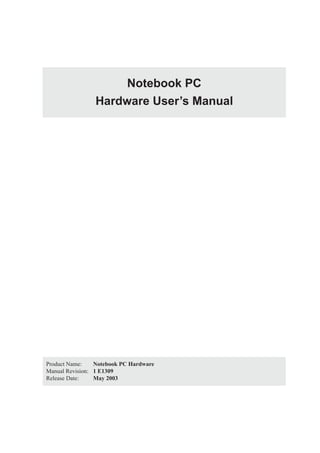 Product Name: Notebook PC Hardware
Manual Revision: 1 E1309
Release Date: May 2003
Notebook PC
Hardware User’s Manual
 