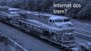 Internet dos
trem?
 
