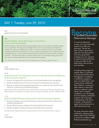 DAY 1: Tuesday, June 29, 2010

8:30
Registration & Continental Breakfast
                                                                                                  Become
                                                                                                    a Certiﬁed Government
9:00                                                                                                Performance Manager
Keynote Address: Renewable Energy Contributions to
                                                                                                    To ensure professional
Environmental Sustainability
                                                                                                    success, you must continually
As American’s we cannot become truly sustainable without incorporating renewable energy             expand your skills and
into our portfolios. This requires a paradigm shift in how we use, manage, and deal with
                                                                                                    education. The bar has
energy consumption and efﬁciencies trends. In order to impact the amount of renewable
                                                                                                    been raised in government
energy required and its contribution to environmental sustainability, the cost effectiveness of
                                                                                                    agencies and organizations
renewable options must be signiﬁcantly reduced by reducing the overall quantity of energy
required. During this keynote you will discuss the vision for renewable energy sources for          and many government
this country and the relationship to Environmental Sustainability.                                  managers are now required
                                                                                                    to receive formal certiﬁcation
Don Juhasz, Director of Energy Resource Management, Defense Logistical Agency
                                                                                                    to stay up to date on the
                                                                                                    latest trends, best practices
                                                                                                    and mandates.
10:00
Break & Refreshments
                                                                                                    To address these needs, the
                                                                                                    Institute offers a Certiﬁcate
10:15
                                                                                                    in Government Performance
Leadership Panel: The Leading Innovations for Utilizing Performance Measures
                                                                                                    Management. Completing
for Environmental Programs
                                                                                                    a certiﬁcation program is
•   Discover new approaches and solutions to environmental performance management                   easy. Just attend three “core”
•   Identify veriﬁable data sources for environmental and natural resources outcomes                courses and an additional
•   Develop innovations and management approaches to increase the use of performance                three “elective” courses you
    indicators in measuring and evaluating programs                                                 select based on topics that
Heidi Pruess, CEP, Environmental Policy Administrator, Land Use and Environmental Services,         meet your agency’s unique
Mecklenburg County & Walt Tunnessen, National Program Manager, US EPA - ENERGY STAR                 needs. Upon successful
                                                                                                    completion, you will emerge
11:15                                                                                               from the Institute’s certiﬁcation
                                                                                                    program with a thorough
Select the Right Performance Measures for Your Environmental Programs
                                                                                                    understanding of all course
•   Receive an update on environmental and natural resource performance measurement
                                                                                                    concepts—and poised to
    mandates and guidelines
                                                                                                    apply what you learned in a
•   Develop effective output, strategy and outcome performance measures
                                                                                                    real and practical way.
•   Identify strategies for collecting and reporting performance information

Michael Binder, Deputy Assistant Inspector General, Environmental Protection Agency                 For more information about
                                                                                                    certiﬁcation, please contact
12:15                                                                                               Melvin Hall at 202-739-9630
Lunch Break                                                                                         or email him at Melvin.Hall@
                                                                                                    PerformanceInstitute.org.

                                                                                                  www.PerformanceInstitute.org/EPS      3
 