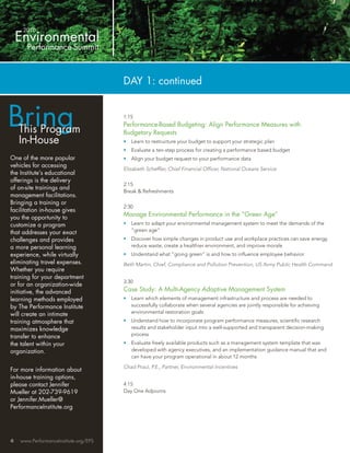 DAY 1: continued



Bring
    This Program
                                       1:15
                                       Performance-Based Budgeting: Align Performance Measures with
                                       Budgetary Requests
    In-House                           •   Learn to restructure your budget to support your strategic plan
                                       •   Evaluate a ten-step process for creating a performance based budget
One of the more popular                •   Align your budget request to your performance data
vehicles for accessing
                                       Elizabeth Schefﬂer, Chief Financial Ofﬁcer, National Oceans Service
the Institute’s educational
offerings is the delivery
                                       2:15
of on-site trainings and
                                       Break & Refreshments
management facilitations.
Bringing a training or
                                       2:30
facilitation in-house gives
you the opportunity to
                                       Manage Environmental Performance in the “Green Age”
customize a program                    •   Learn to adapt your environmental management system to meet the demands of the
that addresses your exact                  “green age”
challenges and provides                •   Discover how simple changes in product use and workplace practices can save energy,
a more personal learning                   reduce waste, create a healthier environment, and improve morale
experience, while virtually            •   Understand what “going green” is and how to inﬂuence employee behavior
eliminating travel expenses.           Beth Martin, Chief, Compliance and Pollution Prevention, US Army Public Health Command
Whether you require
training for your department
                                       3:30
or for an organization-wide
initiative, the advanced               Case Study: A Multi-Agency Adaptive Management System
learning methods employed              •   Learn which elements of management infrastructure and process are needed to
by The Performance Institute               successfully collaborate when several agencies are jointly responsible for achieving
will create an intimate                    environmental restoration goals
training atmosphere that               •   Understand how to incorporate program performance measures, scientiﬁc research
maximizes knowledge                        results and stakeholder input into a well-supported and transparent decision-making
transfer to enhance                        process
the talent within your                 •   Evaluate freely available products such as a management system template that was
organization.                              developed with agency executives, and an implementation guidance manual that and
                                           can have your program operational in about 12 months

                                       Chad Praul, P.E., Partner, Environmental Incentives
For more information about
in-house training options,
please contact Jennifer                4:15
Mueller at 202-739-9619                Day One Adjourns
or Jennifer.Mueller@
PerformanceInstitute.org




4   www.PerformanceInstitute.org/EPS
 