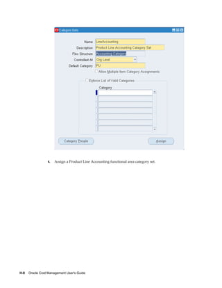H-8    Oracle Cost Management User's Guide
4. Assign a Product Line Accounting functional area category set.
 