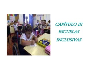 CAPÍTULO III
 ESCUELAS
INCLUSIVAS
 