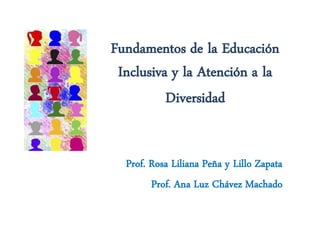 Fundamentos de la Educación
 Inclusiva y la Atención a la
          Diversidad


  Prof. Rosa Liliana Peña y Lillo Zapata
        Prof. Ana Luz Chávez Machado
 