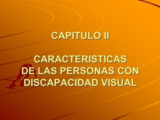 CAPITULO II

  CARACTERISTICAS
DE LAS PERSONAS CON
DISCAPACIDAD VISUAL
 