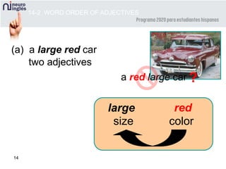 14
(a) a large red car
a red large car ?
two adjectives
size
redlarge
14-2 WORD ORDER OF ADJECTIVES
color
 