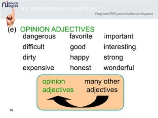 16
dangerous favorite important
difficult good interesting
dirty happy strong
expensive honest wonderful
many other
adjectives
opinion
adjectives
(e) OPINION ADJECTIVES
14-2 WORD ORDER OF ADJECTIVES
 