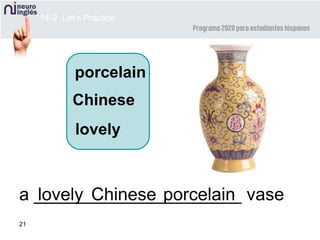 21
porcelain
Chinese
a _____________________ vaselovely Chinese
lovely
porcelain
14-2 Let’s Practice
 