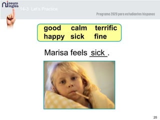 25
Marisa feels ____.sick
good calm terrific
happy sick fine
14-3 Let’s Practice
 
