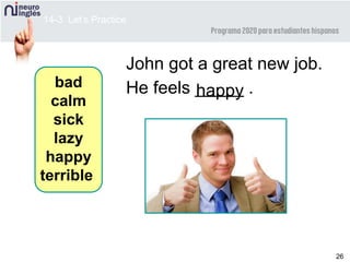 26
John got a great new job.
He feels _____ .happy
bad
calm
sick
lazy
happy
terrible
14-3 Let’s Practice
 