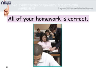 41
All of your homework is correct.
14-6 EXPRESSIONS OF QUANTITY: SUBJECT-VERB
AGREEMENT
 