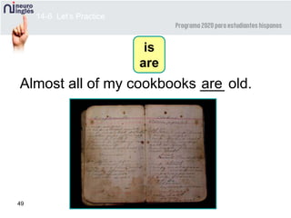49
Almost all of my cookbooks ___ old.are
14-6 Let’s Practice
is
are
 