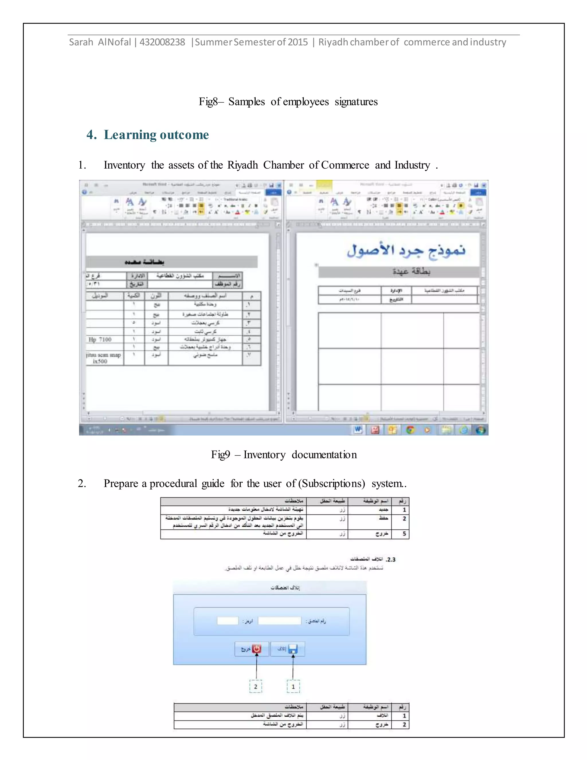 Sarah AlNofal |432008238 |SummerSemesterof 2015 | Riyadhchamberof commerce andindustry
9
4. Learning outcome
1. Inventory the assets of the Riyadh Chamber of Commerce and Industry .
2. Prepare a procedural guide for the user of (Subscriptions) system..
Fig8– Samples of employees signatures
Fig9 – Inventory documentation
 