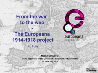 From the war
to the web
-
The Europeana
1914-1918 project
Ad Pollé
MEDEAnet Webinar
Media Resources in the Classroom. Historiana and Europeana
20 February 2014
 