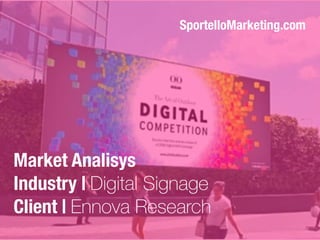 Market Analisys
Industry | Digital Signage
Client | Ennova Research
SportelloMarketing.com
 