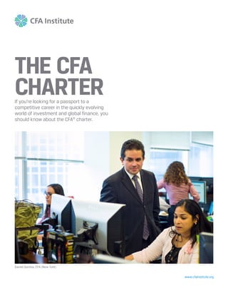 www.cfainstitute.org
THE CFA
CHARTERIf you’re looking for a passport to a
competitive career in the quickly evolving
world of investment and global finance, you
should know about the CFA®
charter.
Daniel Gamba, CFA (New York)
 