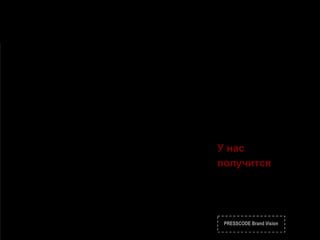 PRESSCODE Brand Vision
У нас
получится
 