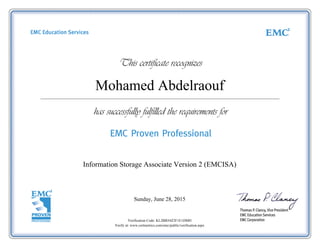Mohamed Abdelraouf
Information Storage Associate Version 2 (EMCISA)
Sunday, June 28, 2015
Verification Code: KL2BB34Z2F1E1DMH
Verify at: www.certmetrics.com/emc/public/verification.aspx
 