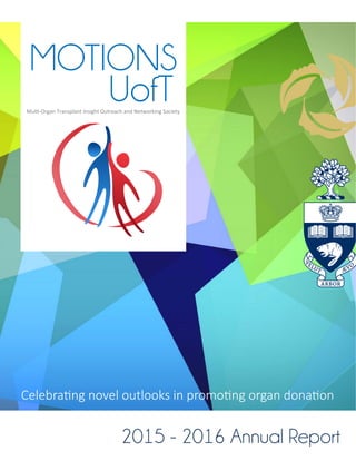 MOTIONS
UofT
2015 - 2016 Annual Report
Multi-Organ Transplant Insight Outreach and Networking Society
Celebrating novel outlooks in promoting organ donation
 