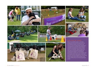 30 ♦ Raad van Beheer Houden van Honden Jaaroverzicht 2014 ♦ 31
DAG VAN DE HOND
Met meer dan 6.000 bezoekers is ook dit jaar
de Dag van de Hond weer een groot succes. Op
18 mei 2014 kan iedereen, met of zonder hond,
terecht op meer dan veertig locaties verspreid over
heel Nederland voor informatie, demonstraties en
activiteiten op het gebied van honden en allerlei
vormen van hondensport. Tijdens de Dag van de
Hond zetten de deelnemende kynologenclubs,
hondensportverenigingen en rasverenigingen
gezamenlijk hun poorten open voor het publiek. Doel
is het publiek kennis te laten maken met alle leuke,
gezonde en leerzame activiteiten die er met een hond
gedaan kunnen worden. Gezien het grote succes
zal ook in 2015 de Dag van de Hond georganiseerd
worden.
Informatie
over omgang
kind & hond
als onderdeel
van het
programma.
Gratis
informatietasjes
voor iedere
bezoeker.
Houden van honden
is voor jong en oud.
 