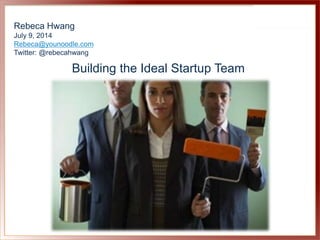 Rebeca Hwang
July 9, 2014
Rebeca@younoodle.com
Twitter: @rebecahwang
Building the Ideal Startup Team
 