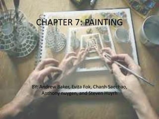 CHAPTER 7: PAINTING
BY: Andrew Baker, Evita Fok, Chanh Saechao,
Anthony nuygen, and Steven Huyrh
 