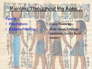 Painting Throughout the Ages…
Period:
• Pre-Historic
• Eastern Painting
• (Cave Painting)
• (East Asian, Chinese,
Japanese, South Asian,
Indian)
 