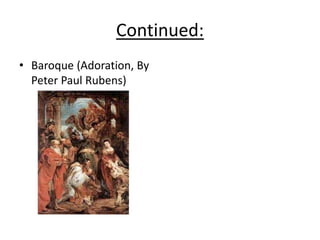 Continued:
• Baroque (Adoration, By
Peter Paul Rubens)
 