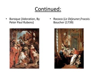 Continued:
• Baroque (Adoration, By
Peter Paul Rubens)
• Rococo (Le Déjeuner,Fracois
Boucher (1739)
 