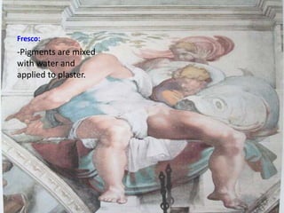 Fresco:
-Pigments are mixed
with water and
applied to plaster.
 